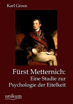 Fürst Metternich: Eine Studie zur Psychologie der Eitelkeit - Groos, Karl