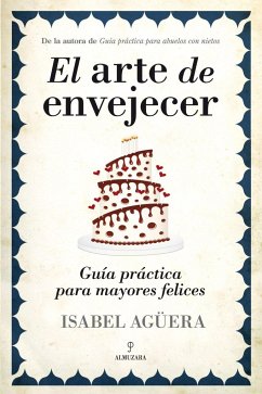 El arte de envejecer : guía práctica para mayores felices - Agüera Espejo-Saavedra, Isabel