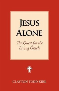 Jesus Alone: The Quest for the Living Oracle - Kirk, Clayton Todd