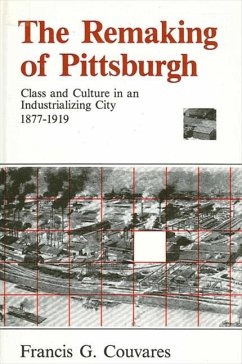 The Remaking of Pittsburgh: Class and Culture in an Industrializing City, 1877-1919 - Couvares, Francis G.