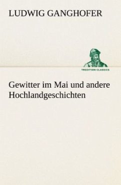 Gewitter im Mai und andere Hochlandgeschichten - Ganghofer, Ludwig