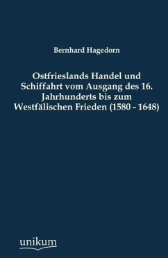 Ostfrieslands Handel und Schiffahrt vom Ausgang des 16. Jahrhunderts bis zum Westfälischen Frieden (1580 - 1648) - Hagedorn, Bernhard