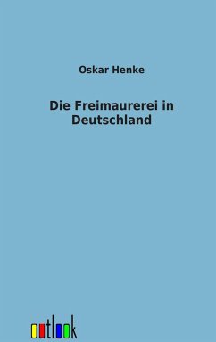 Die Freimaurerei in Deutschland - Henke, Oskar