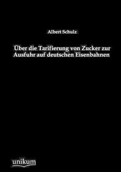 Über die Tarifierung von Zucker zur Ausfuhr auf deutschen Eisenbahnen - Schulz, Albert