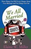 We All Married Idiots: Three Things You Will Never Change about Your Marriage and Ten Things You Can