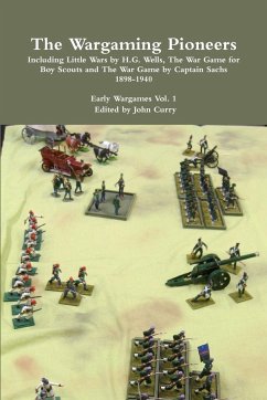 The Wargaming Pioneers Including Little Wars by H.G. Wells, The War Game for Boy Scouts and The War Game by Captain Sachs 1898-1940 Early Wargames Vol. 1 - Curry, John