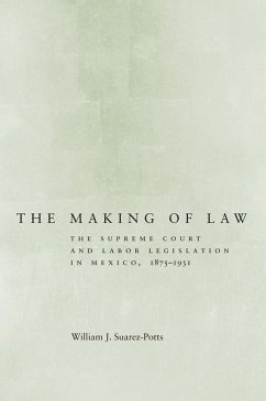 The Making of Law: The Supreme Court and Labor Legislation in Mexico, 1875a 1931 - Suarez-Potts, William