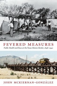 Fevered Measures: Public Health and Race at the Texas-Mexico Border, 1848-1942 - Mckiernan-González, John