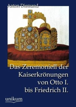 Das Zeremoniell der Kaiserkrönungen von Otto I. bis Friedrich II. - Diemand, Anton