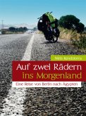 Auf zwei Rädern ins Morgenland - Eine Reise von Berlin nach Ägypten Auf zwei Rädern ins Morgenland - Eine Reise von Berlin nach Ägypten