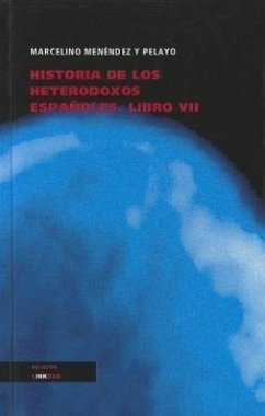 Historia de los Heterodoxos Espanoles, Libro VII - Menendez Y Pelayo, Marcelino