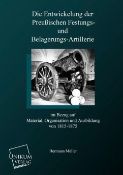 Die Entwicklung der preußischen Festungs- und Belagerungsartillerie - Müller, Hermann von