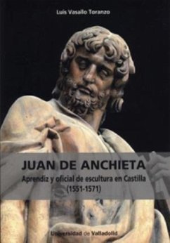 Juan de Anchieta (1551-1571) : aprendiz y oficial de escultura en Castilla - Vasallo Toranzo, Luis