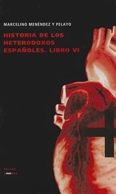 Historia de los Heterodoxos Espanoles, Libro VI - Menendez y. Pelayo, Marcelino