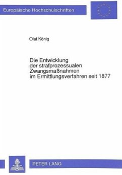 Die Entwicklung der strafprozessualen Zwangsmaßnahmen im Ermittlungsverfahren seit 1877 - König, Olaf