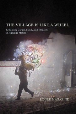 The Village Is Like a Wheel: Rethinking Cargos, Family, and Ethnicity in Highland Mexico - Magazine, Roger