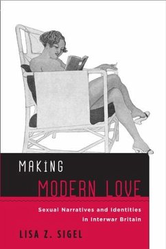 Making Modern Love: Sexual Narratives and Identities in Interwar Britain - Sigel, Lisa Z.