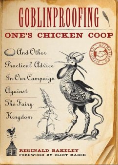Goblinproofing One's Chicken Coop: And Other Practical Advice in Our Campaign Against the Fairy Kingdom - Bakeley, Reginald