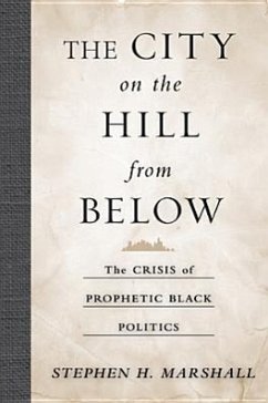 The City on the Hill from Below: The Crisis of Prophetic Black Politics - Marshall, Stephen