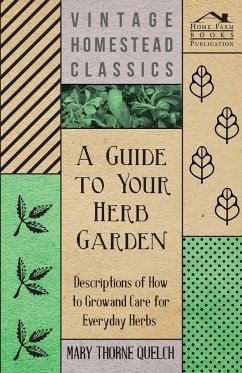A Guide to Your Herb Garden - Descriptions of How to Grow and Care for Everyday Herbs - Quelch, Mary Thorne