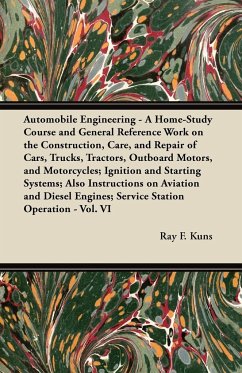 Automobile Engineering - A Home-Study Course and General Reference Work on the Construction, Care, and Repair of Cars, Trucks, Tractors, Outboard Motors, and Motorcycles; Ignition and Starting Systems; Also Instructions on Aviation and Diesel Engines; Ser - Kuns, Ray F.