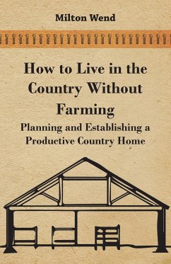 How to Live in the Country Without Farming - Planning and Establishing a Productive Country Home - Wend, Milton