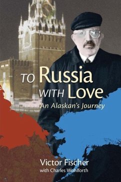 To Russia with Love: An Alaskan's Journey - Fischer, Victor; Wohlforth, Charles