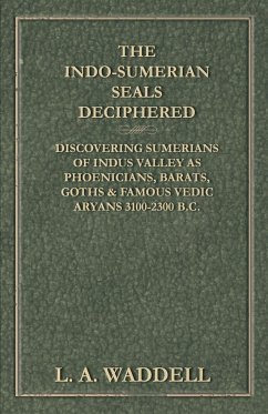 The Indo-Sumerian Seals Deciphered - Discovering Sumerians of Indus Valley as Phoenicians, Barats, Goths & Famous Vedic Aryans 3100-2300 B.C. - Waddell, L. A.