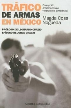 Trafico de Armas en Mexico: Corrupcion, Armamentismo y Cultura de la Violencia - Nogueda, Magda Coss