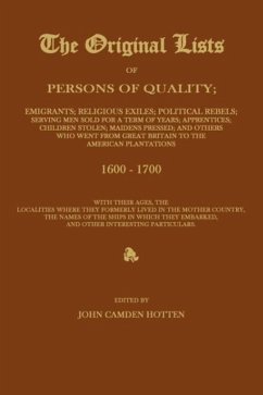 The Original Lists of Persons of Quality; Emigrants; Religious Exiles; Political Rebels; Serving Men Sold for a Term of Years; Apprentices; Children Stolen; Maidens Pressed; And Others Who Went from Great Britain to the American Plantations 1600-1700, with The - Hotten, John Camden