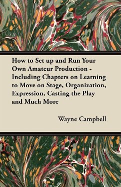 How to Set up and Run Your Own Amateur Production - Including Chapters on Learning to Move on Stage, Organization, Expression, Casting the Play and Much More - Campbell, Wayne