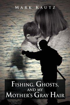 Fishing, Ghosts, and My Mother's Gray Hair - Kautz, Mark