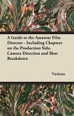 A Guide to the Amateur Film Director - Including Chapters on the Production Side, Camera Direction and Shot Breakdown