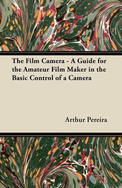 The Film Camera - A Guide for the Amateur Film Maker in the Basic Control of a Camera - Pereira, Arthur