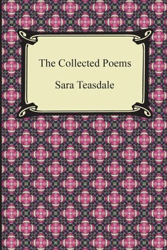 The Collected Poems of Sara Teasdale (Sonnets to Duse and Other Poems, Helen of Troy and Other Poems, Rivers to the Sea, Love Songs, and Flame and Sha - Teasdale, Sara
