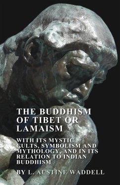 The Buddhism of Tibet or Lamaism - With Its Mystic Cults, Symbolism and Mythology, and in Its Relation to Indian Buddhism - Waddell, L. Austine