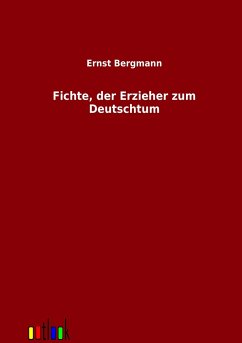 Fichte, der Erzieher zum Deutschtum - Bergmann, Ernst