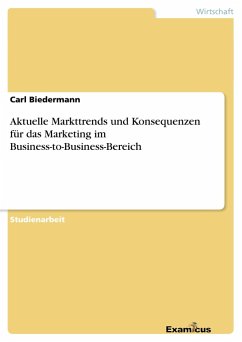 Aktuelle Markttrends und Konsequenzen für dasMarketing im Business-to-Business-Bereich - Biedermann, Carl