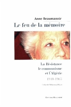 Le feu de la mémoire. La Résistance, le communisme et l'Algérie 1940-1965 - Beaumanoir, Anne