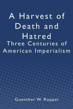 A Harvest of Death and Hatred: Three Centuries of American Imperialism - Roppel, Guenther W.