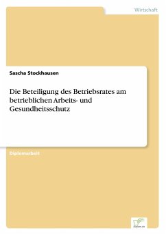 Die Beteiligung des Betriebsrates am betrieblichen Arbeits- und Gesundheitsschutz - Stockhausen, Sascha