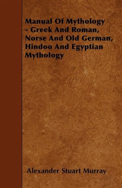 Manual of Mythology - Greek and Roman, Norse and Old German, Hindoo and Egyptian Mythology - Murray, Alexander Stuart