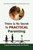 There Is No Secret To Practical Parenting: A Quick and Easy Guide for Parents