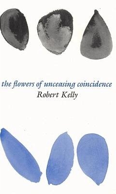 Flowers of Unceasing Coincidence - Kelly, Robert