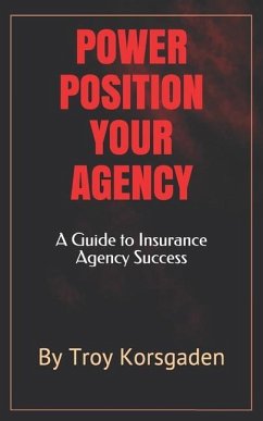 Power Position Your Agency: A Guide to Insurance Agency Success - Korsgaden, Troy