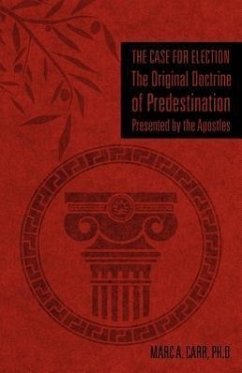 The Case for Election The Original Doctrine of Predestination, Presented by the Apostles - Carr, Marc A.
