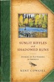Sunlit Riffles and Shadowed Runs: Stories of Fly Fishing in America