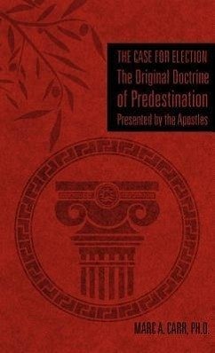 The Case for Election The Original Doctrine of Predestination, Presented by the Apostles - Carr, Marc A.