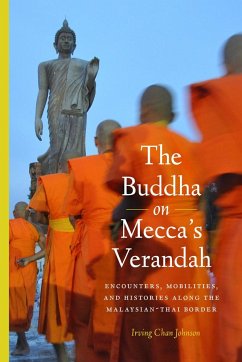 The Buddha on Mecca's Verandah: Encounters, Mobilities, and Histories Along the Malaysian-Thai border - Johnson, Irving Chan