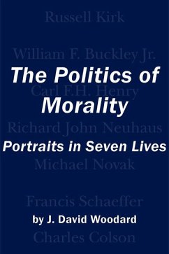 The Politics of Morality: Portraits in Seven Lives - Woodard, J. David